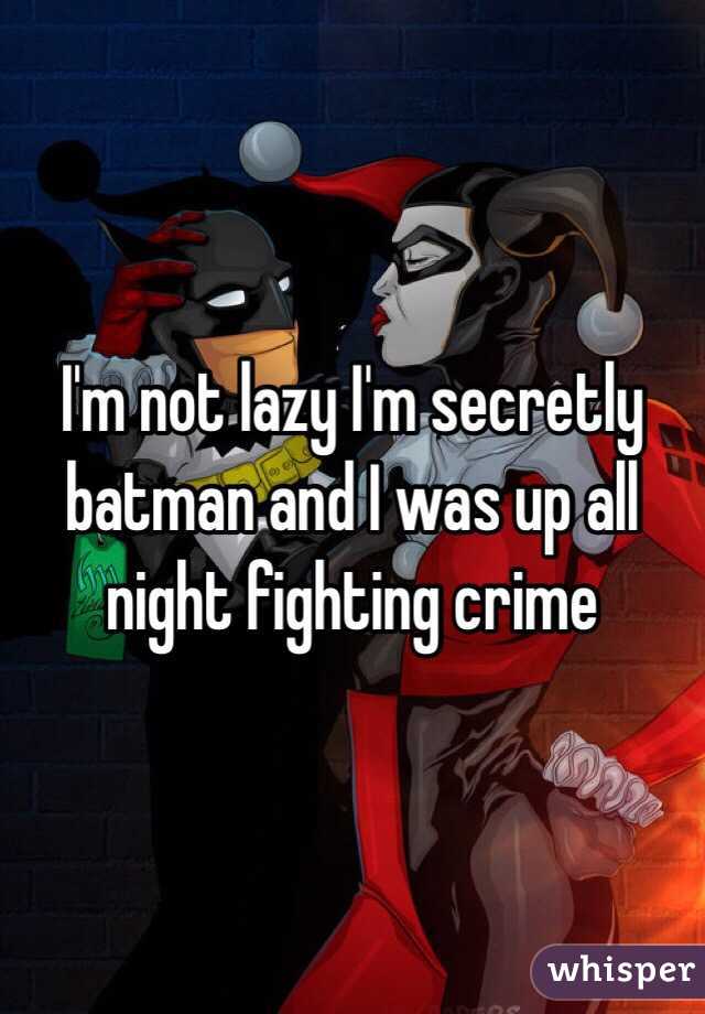 I'm not lazy I'm secretly batman and I was up all night fighting crime