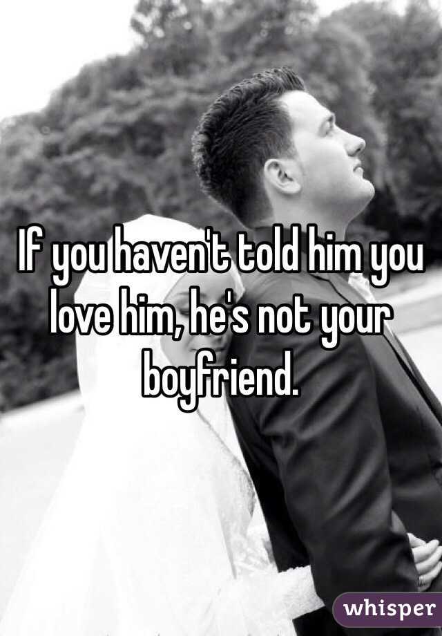 If you haven't told him you love him, he's not your boyfriend.