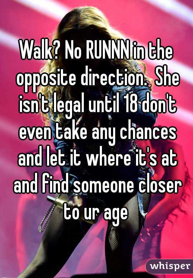 Walk? No RUNNN in the opposite direction.  She isn't legal until 18 don't even take any chances and let it where it's at and find someone closer to ur age 