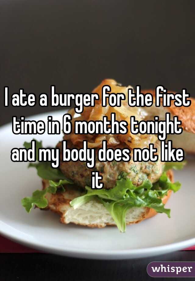 I ate a burger for the first time in 6 months tonight and my body does not like it 