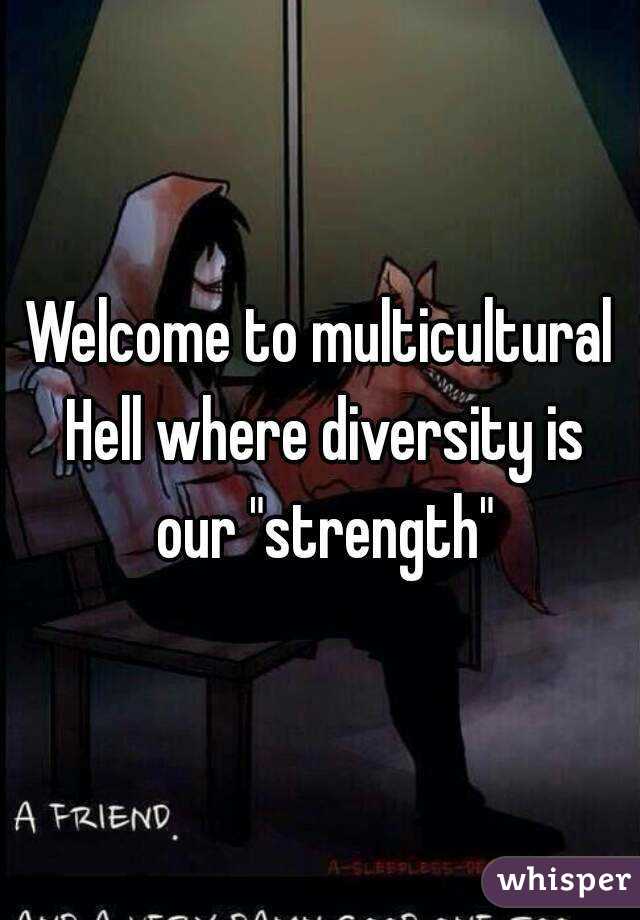 Welcome to multicultural Hell where diversity is our "strength"