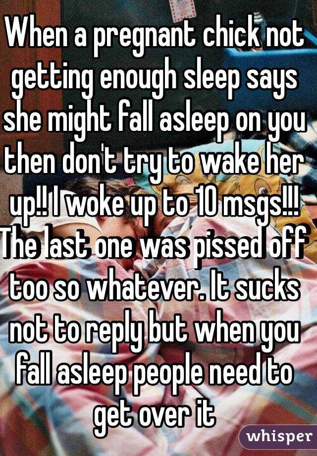When a pregnant chick not getting enough sleep says she might fall asleep on you then don't try to wake her up!! I woke up to 10 msgs!!! The last one was pissed off too so whatever. It sucks not to reply but when you fall asleep people need to get over it