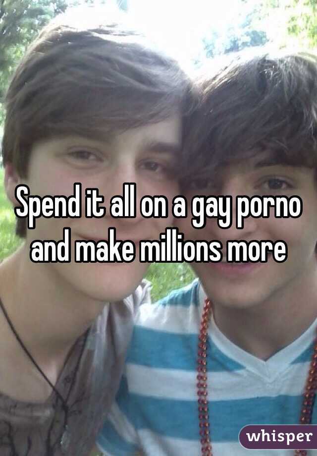 Spend it all on a gay porno and make millions more