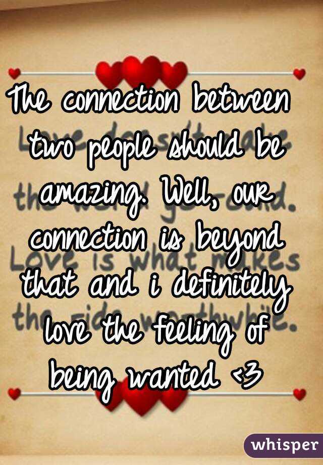 The connection between two people should be amazing. Well, our connection is beyond that and i definitely love the feeling of being wanted <3