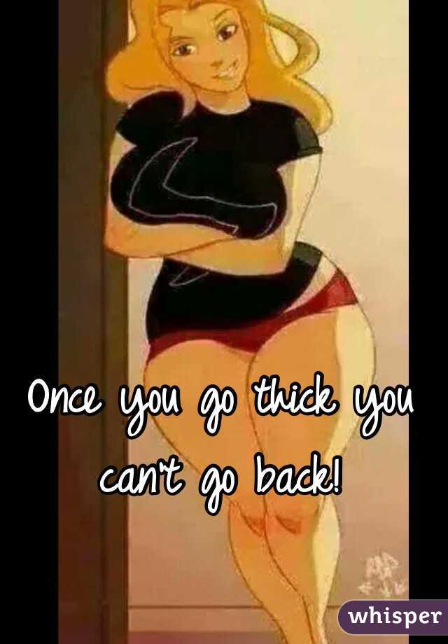 Once you go thick you can't go back! 