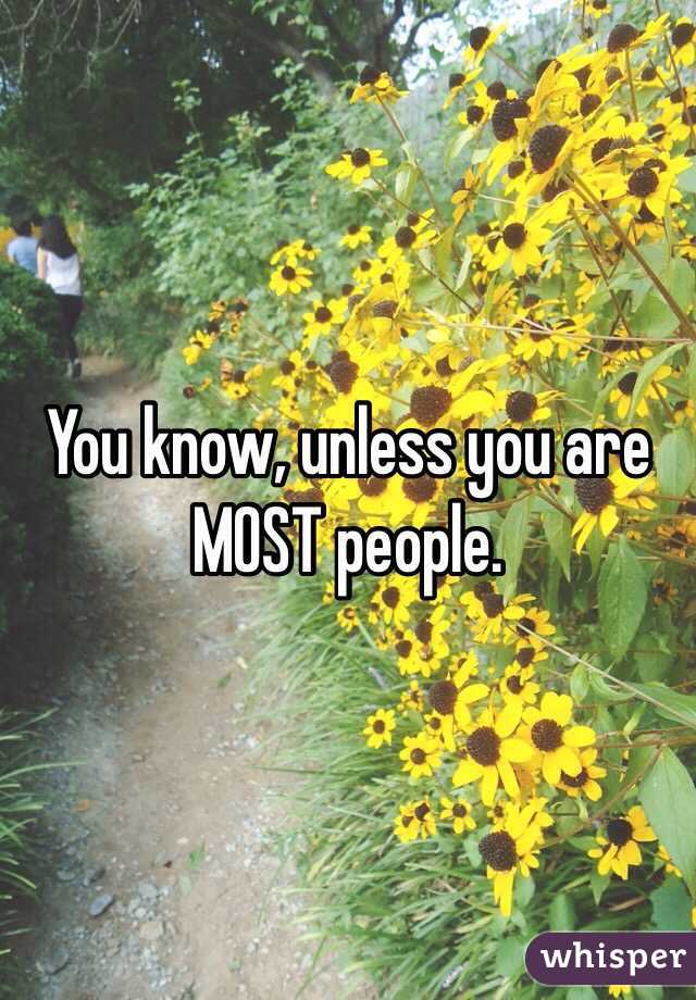 You know, unless you are MOST people.