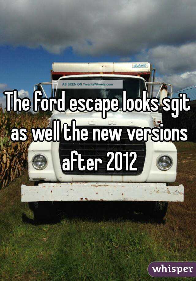 The ford escape looks sgit as well the new versions after 2012
