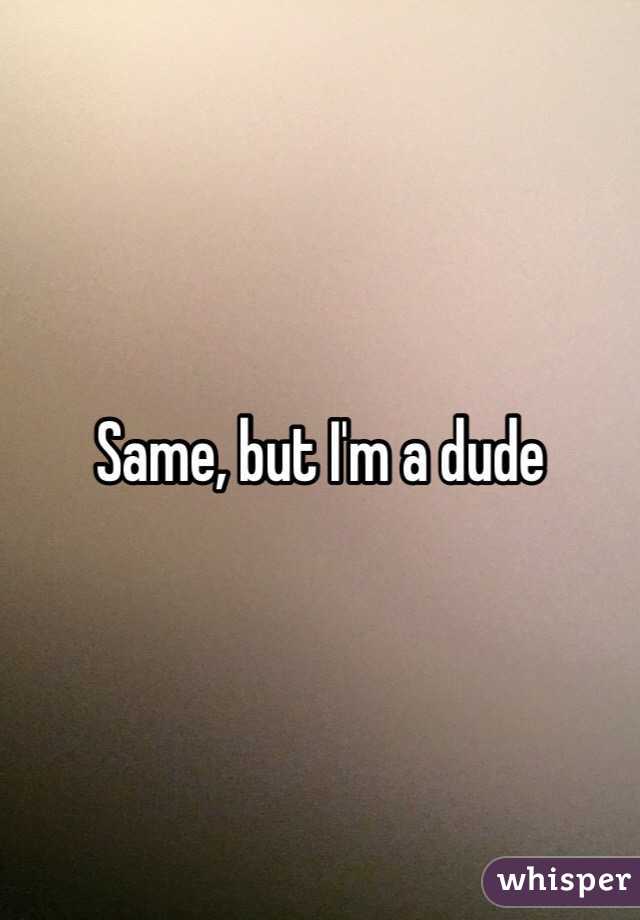 Same, but I'm a dude
