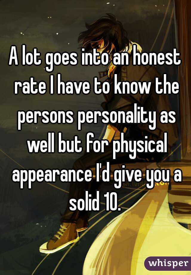 A lot goes into an honest rate I have to know the persons personality as well but for physical appearance I'd give you a solid 10. 