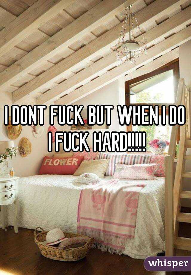 I DONT FUCK BUT WHEN I DO I FUCK HARD!!!!!