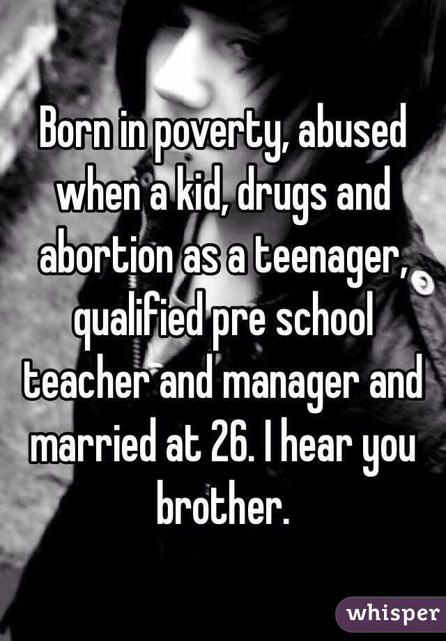 Born in poverty, abused when a kid, drugs and abortion as a teenager, qualified pre school teacher and manager and married at 26. I hear you brother. 