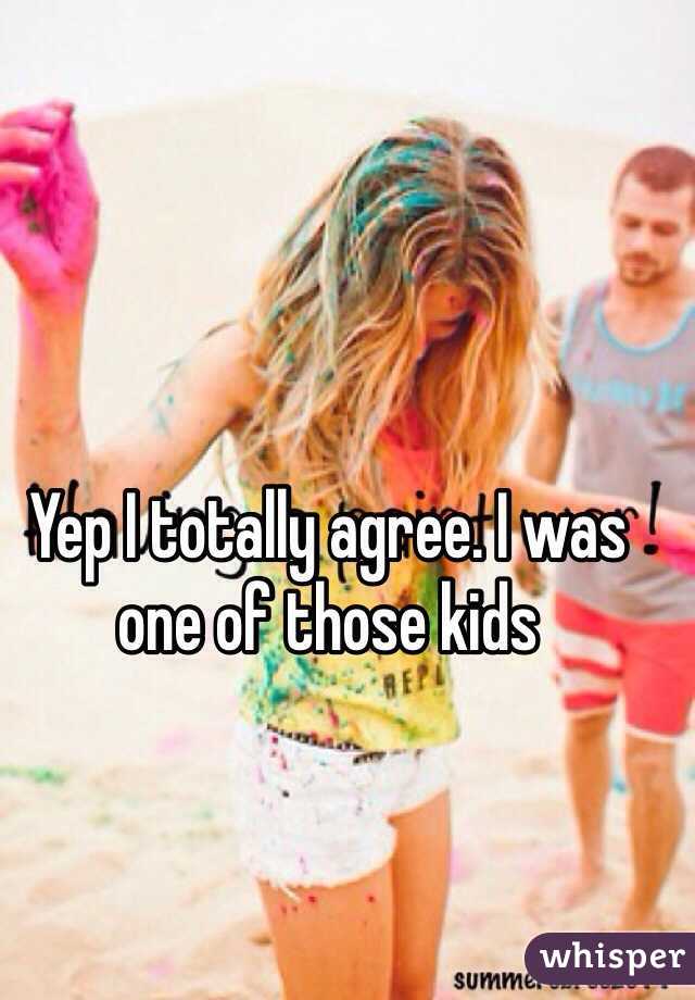 Yep I totally agree. I was one of those kids 