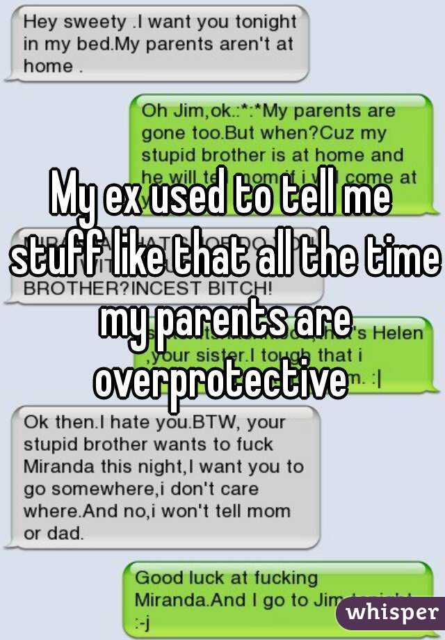 My ex used to tell me stuff like that all the time my parents are overprotective 