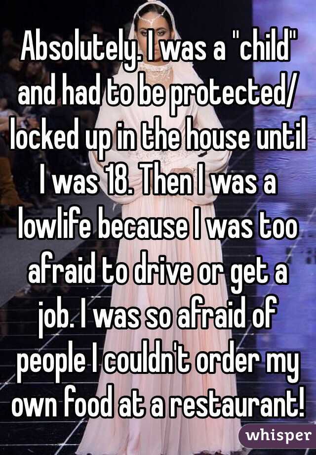 Absolutely. I was a "child" and had to be protected/locked up in the house until I was 18. Then I was a lowlife because I was too afraid to drive or get a job. I was so afraid of people I couldn't order my own food at a restaurant! 