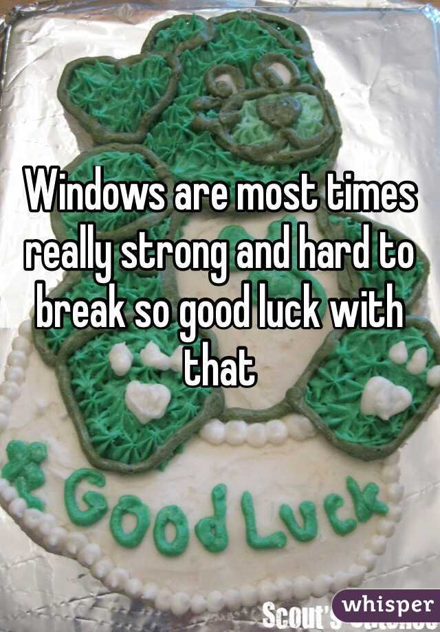 Windows are most times really strong and hard to break so good luck with that

