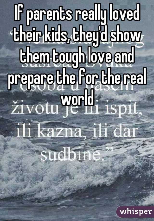 If parents really loved their kids, they'd show them tough love and prepare the for the real world