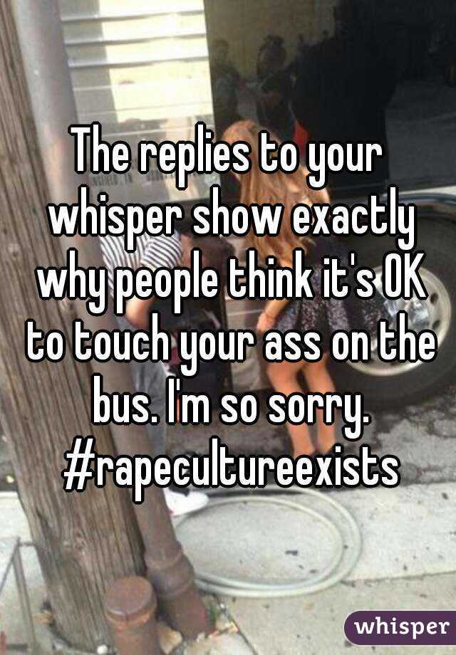 The replies to your whisper show exactly why people think it's OK to touch your ass on the bus. I'm so sorry. #rapecultureexists
