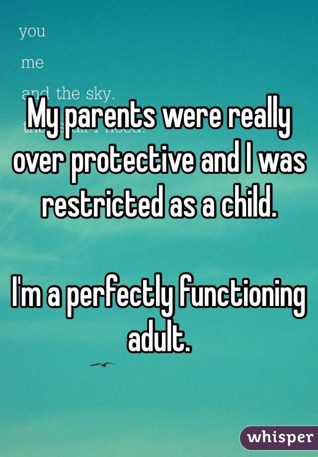 My parents were really over protective and I was restricted as a child.

I'm a perfectly functioning adult.