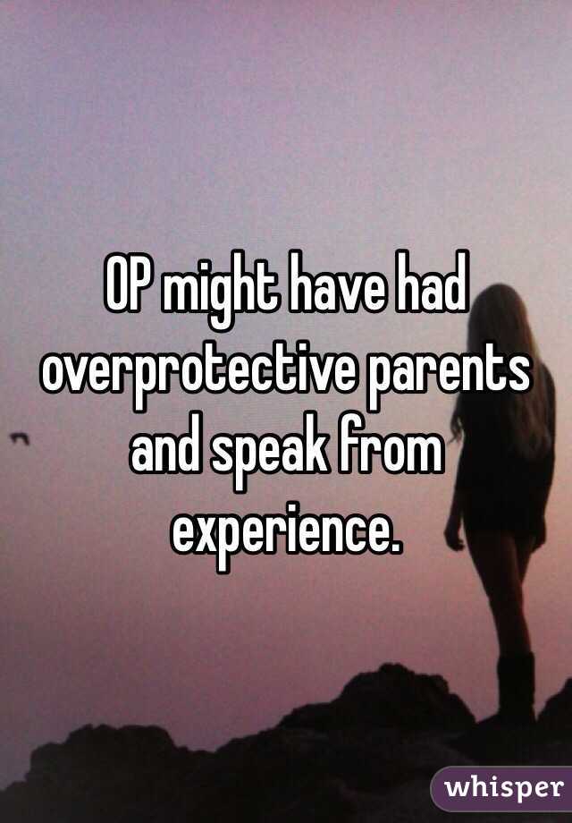 OP might have had overprotective parents and speak from experience. 