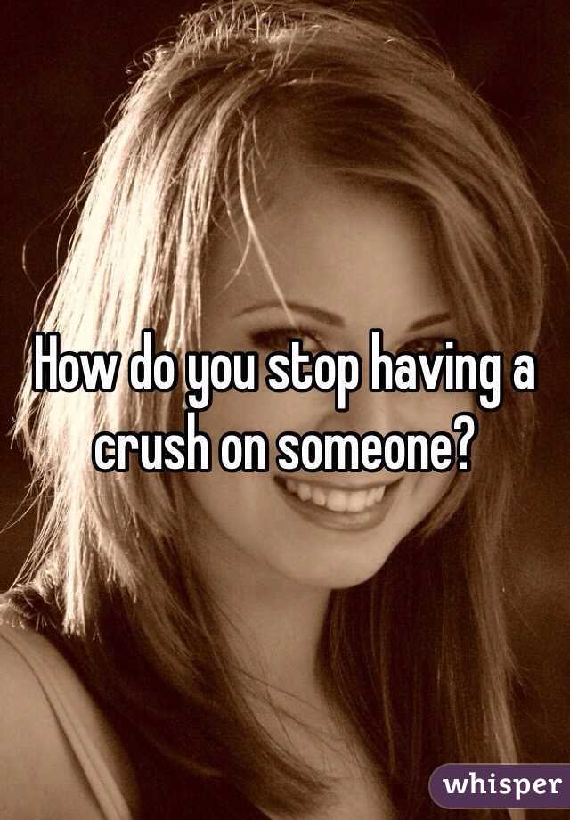 How do you stop having a crush on someone?