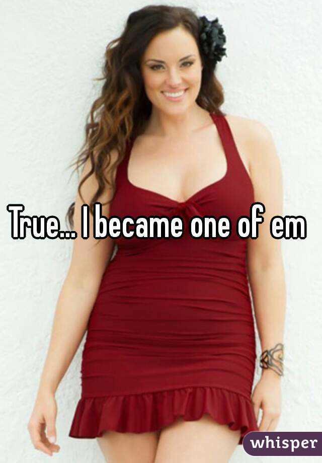 True... I became one of em 