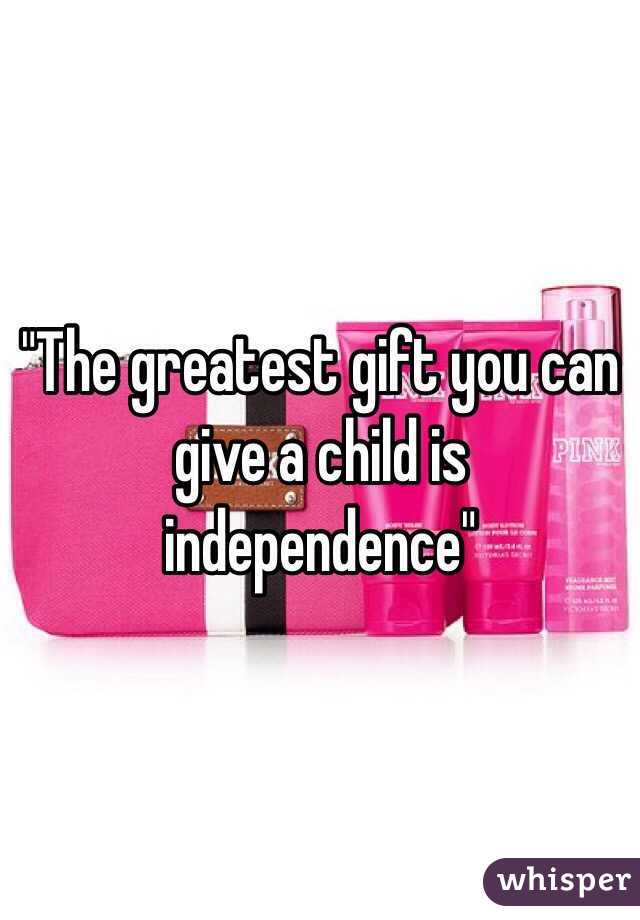 "The greatest gift you can give a child is independence"