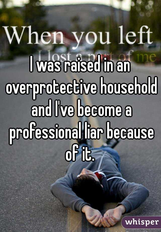 I was raised in an overprotective household and I've become a professional liar because of it. 