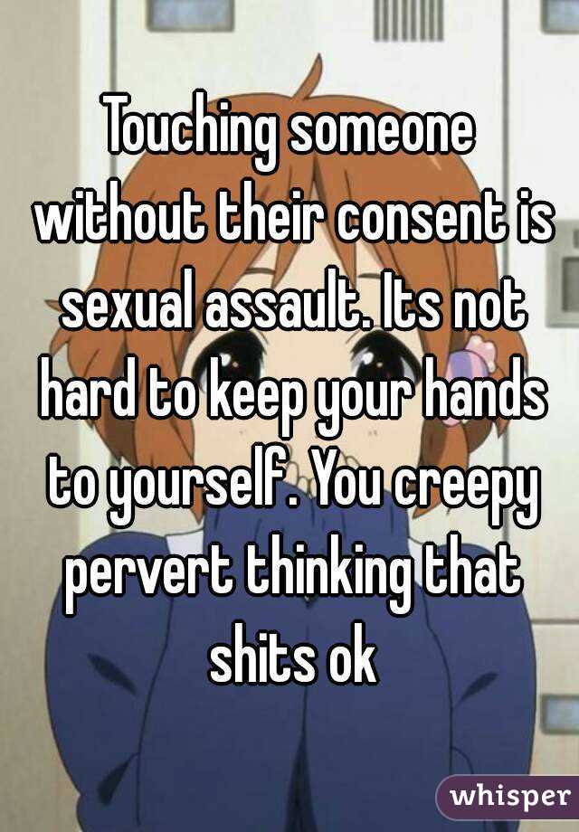 Touching someone without their consent is sexual assault. Its not hard to keep your hands to yourself. You creepy pervert thinking that shits ok