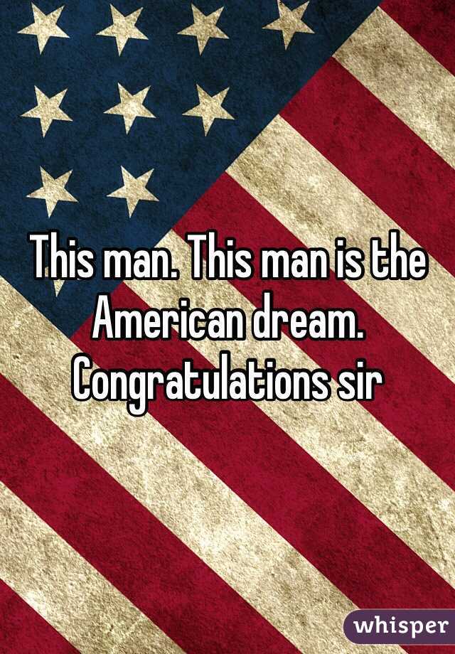 This man. This man is the American dream. Congratulations sir