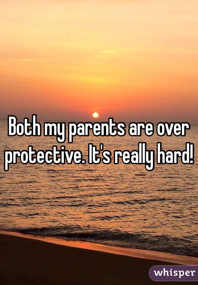 Both my parents are over protective. It's really hard!