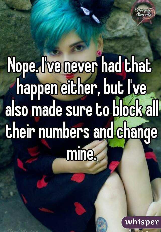 Nope. I've never had that happen either, but I've also made sure to block all their numbers and change mine.