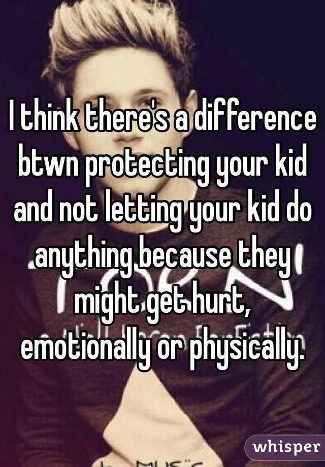 I think there's a difference btwn protecting your kid and not letting your kid do anything because they might get hurt, emotionally or physically. 