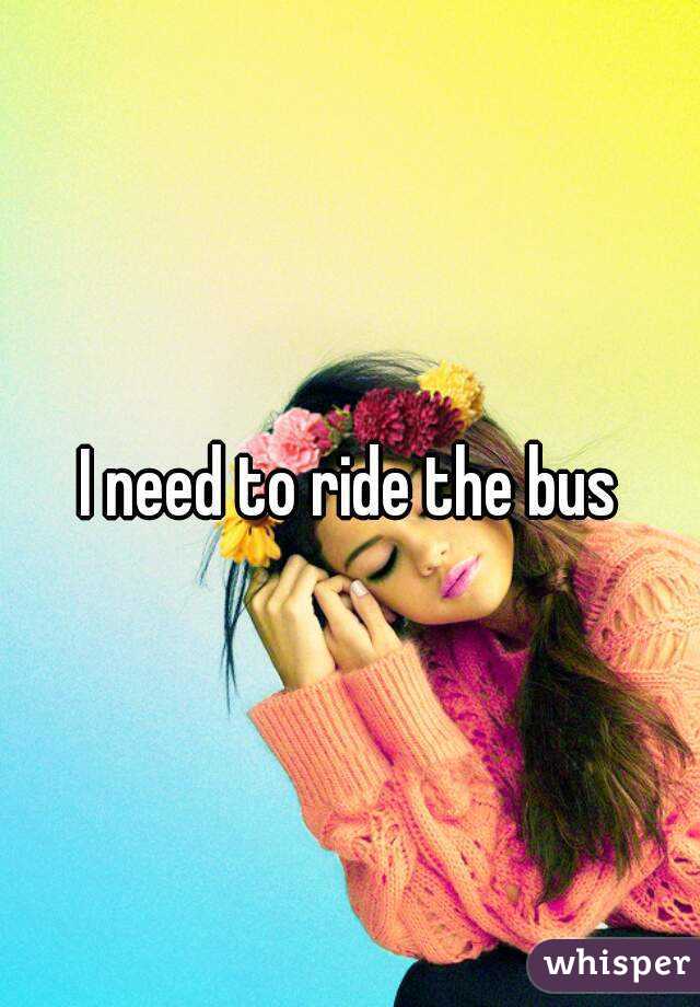 I need to ride the bus