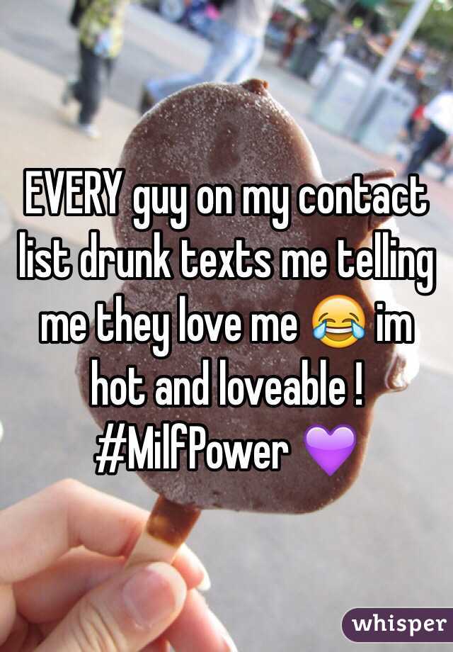 EVERY guy on my contact list drunk texts me telling me they love me 😂 im hot and loveable ! #MilfPower 💜