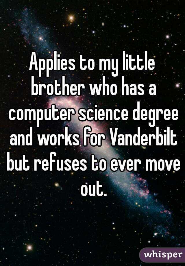 Applies to my little brother who has a computer science degree and works for Vanderbilt but refuses to ever move out.