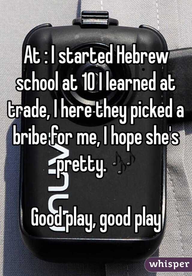 At : I started Hebrew school at 10 I learned at trade, I here they picked a bribe for me, I hope she's pretty. 🎶

Good play, good play 