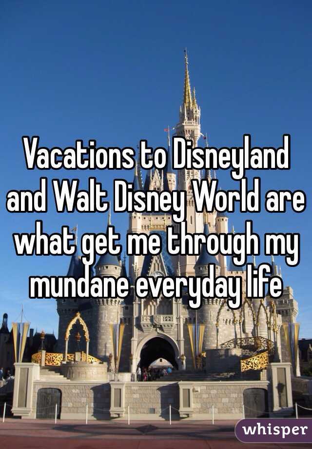 Vacations to Disneyland and Walt Disney World are what get me through my mundane everyday life 