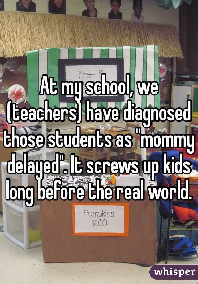 At my school, we (teachers) have diagnosed those students as "mommy delayed". It screws up kids long before the real world. 