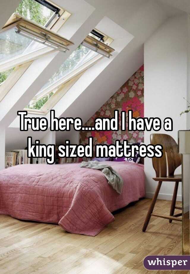 True here....and I have a king sized mattress  