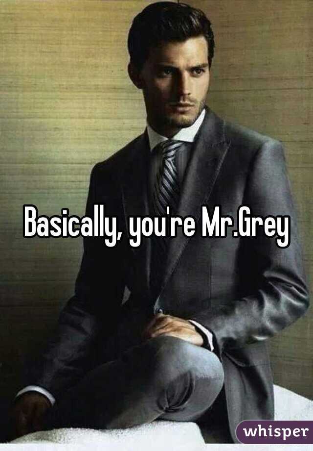 Basically, you're Mr.Grey