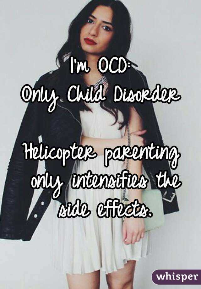 I'm OCD:
Only Child Disorder

Helicopter parenting only intensifies the side effects.