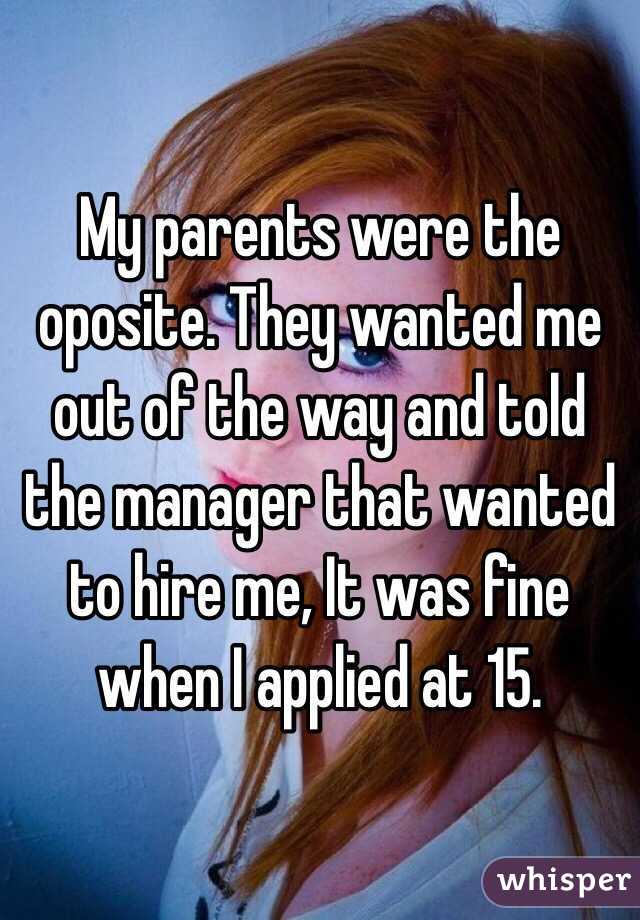 My parents were the oposite. They wanted me out of the way and told the manager that wanted to hire me, It was fine when I applied at 15. 