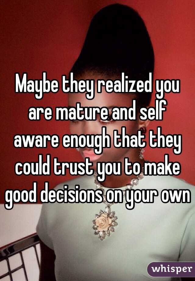 Maybe they realized you are mature and self aware enough that they could trust you to make good decisions on your own 