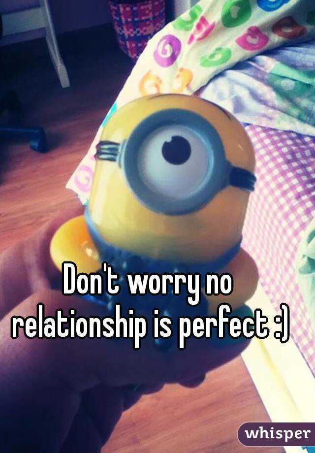 Don't worry no relationship is perfect :)