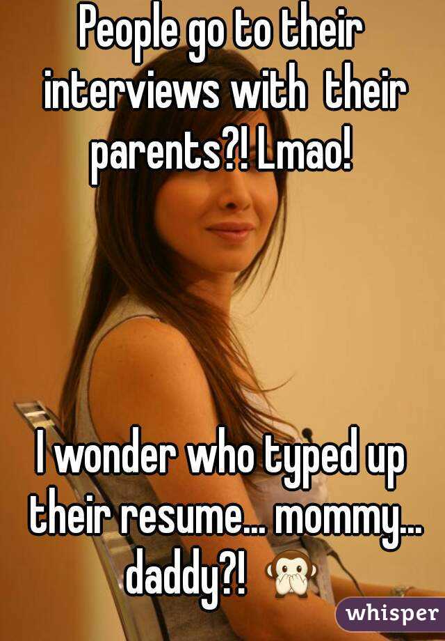 People go to their interviews with  their parents?! Lmao! 




I wonder who typed up their resume... mommy... daddy?! 🙊