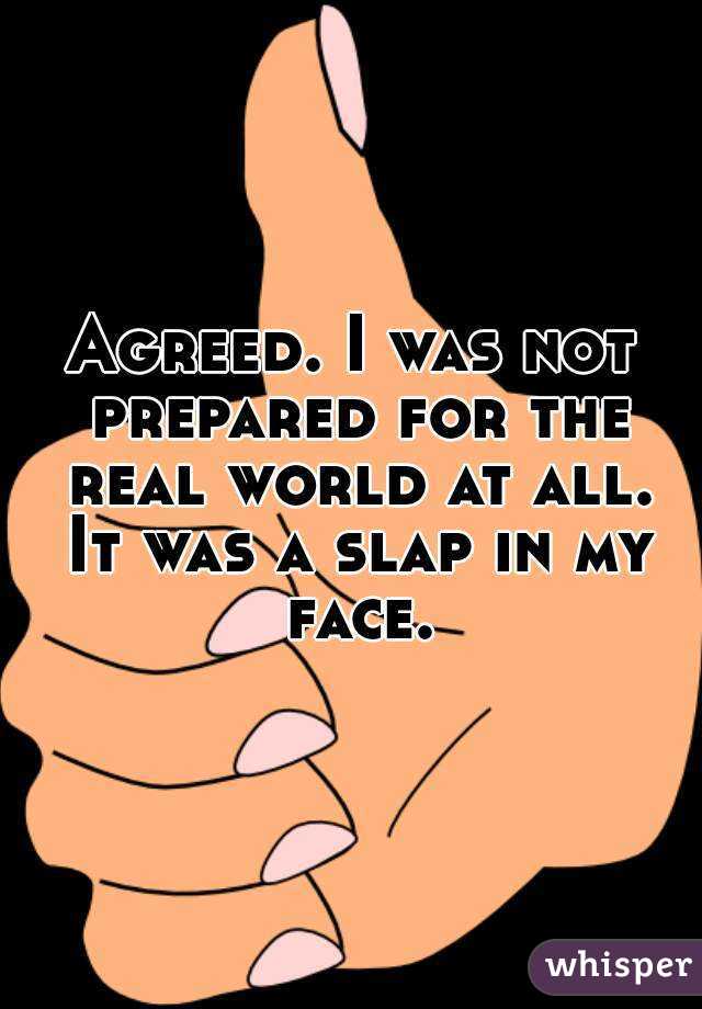 Agreed. I was not prepared for the real world at all. It was a slap in my face.