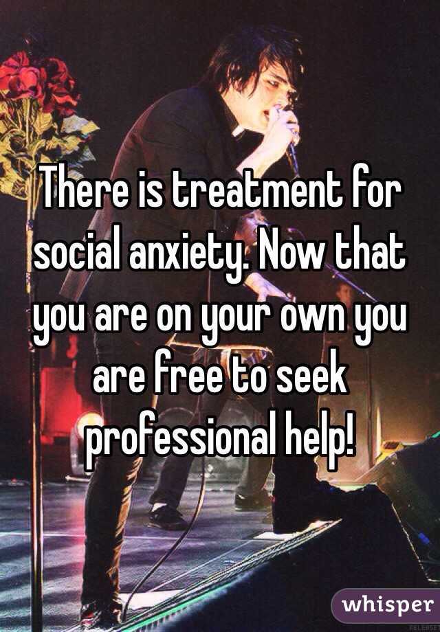 There is treatment for social anxiety. Now that you are on your own you are free to seek professional help!