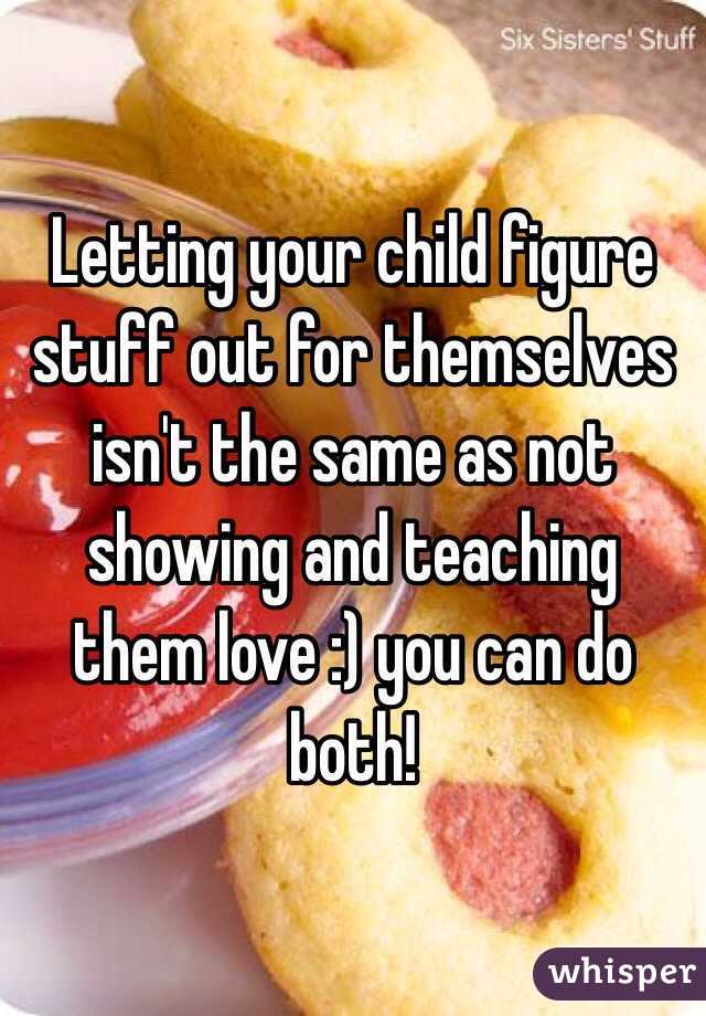 Letting your child figure stuff out for themselves isn't the same as not showing and teaching them love :) you can do both!