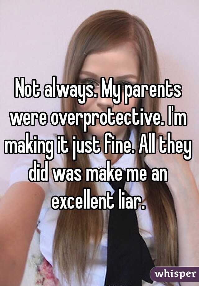 Not always. My parents were overprotective. I'm making it just fine. All they did was make me an excellent liar. 