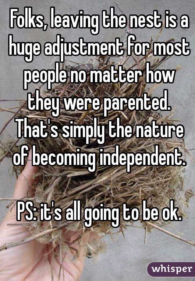 Folks, leaving the nest is a huge adjustment for most people no matter how they were parented. That's simply the nature of becoming independent. 

PS: it's all going to be ok. 